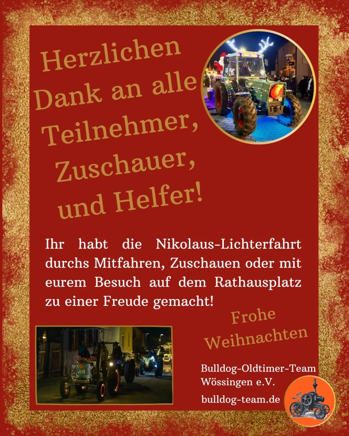 Herzlichen Dank an alle Teilnehmer und Zuschauer.
Toll, dass uns so viele Leute auf dem Rathausplatz besucht haben. Ein besonderer Dank gilt unseren Mitgliedern, die sich bei Auf- und Abbau sowie bei der Durchführung engagiert haben.

#bulldogteamwoessingen 
#walzbachtal 
#nikolauslichterfahrt 

Wer uns Fotos oder Videos bereitstellen möchte, darf uns sehr gerne eine Nachricht an bilder@bulldog-team.de zukommen lassen.